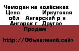 Чемодан на колёсиках. › Цена ­ 2 000 - Иркутская обл., Ангарский р-н, Ангарск г. Другое » Продам   